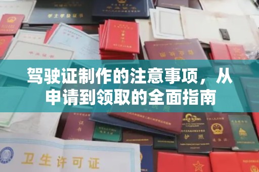 北林驾驶证制作的注意事项，从申请到领取的全面指南