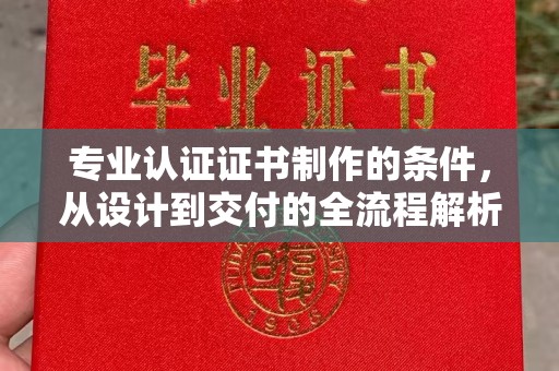 汇川专业认证证书制作的条件，从设计到交付的全流程解析